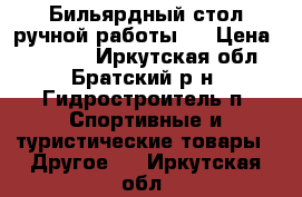 Бильярдный стол ручной работы.  › Цена ­ 35 000 - Иркутская обл., Братский р-н, Гидростроитель п. Спортивные и туристические товары » Другое   . Иркутская обл.